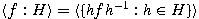 $\langle f : H \rangle = \langle \{hfh^{-1}: h \in H \} \rangle$